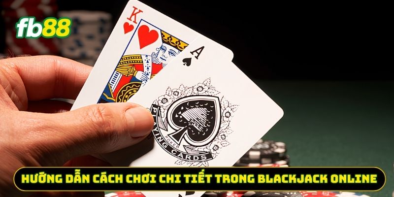 Hướng dẫn cách chơi chi tiết trong Blackjack Online